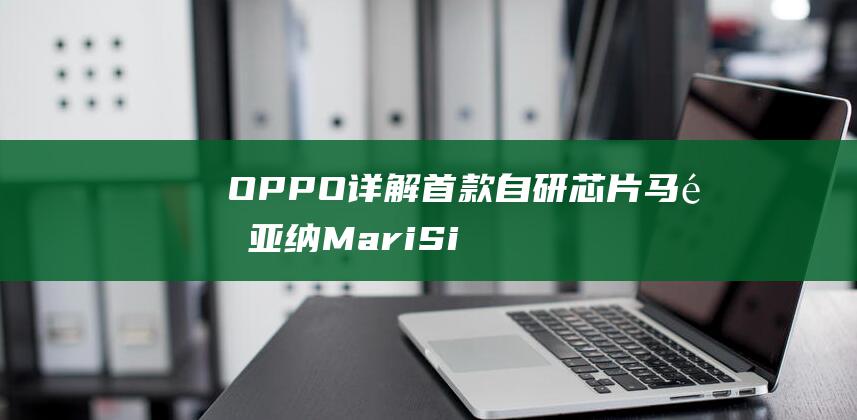 OPPO详解首款自研芯片马里亚纳MariSiliconX：为影像而生，明年FindX新旗舰将搭载