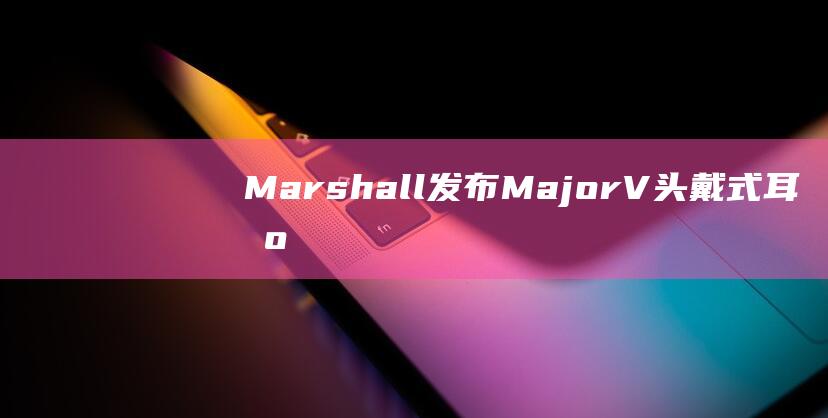 Marshall发布MajorV头戴式耳机