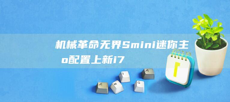 机械革命无界Smini迷你主机配置上新：i7