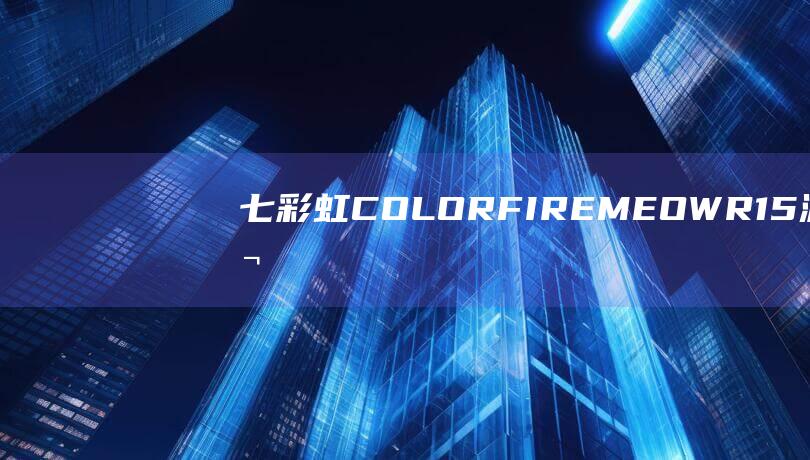 七彩虹COLORFIREMEOWR15游戏本“雪影白”配色明日开售，定价6699元