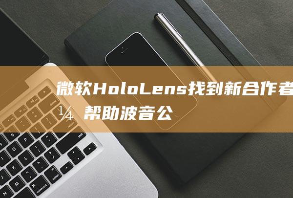 微软HoloLens找到新合作者，帮助波音公司远程快速维修飞机