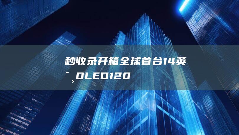 【秒收录开箱】全球首台14英寸OLED120Hz高刷屏幕笔记本：灵耀14双屏图赏