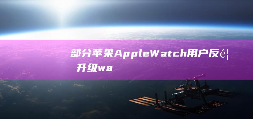 部分苹果AppleWatch用户反馈升级watchOS10.1后，出现耗电过快和手表发烫问题