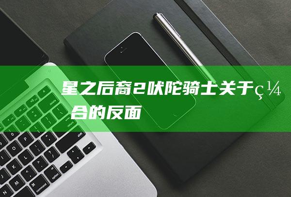 《星之后裔2：吠陀骑士》：关于“缝合”的反面教材