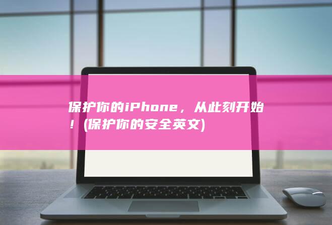 保护你的iPhone，从此刻开始！ (保护你的安全英文)