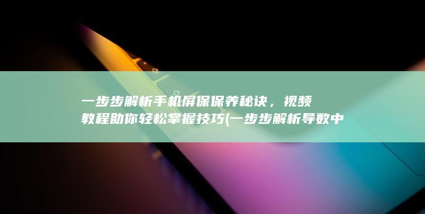 一步步解析手机屏保保养秘诀，视频教程助你轻松掌握技巧 (一步步解析导数中的瞬时速度)