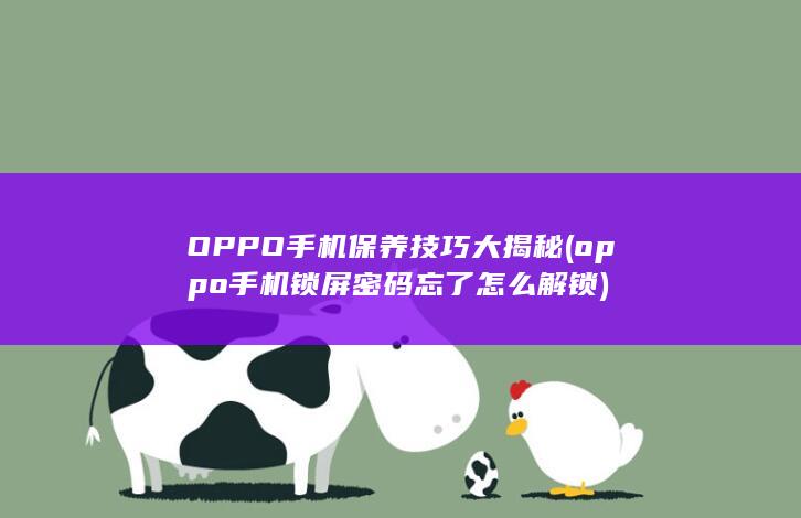 OPPO手机保养技巧大揭秘 (oppo手机锁屏密码忘了怎么解锁)