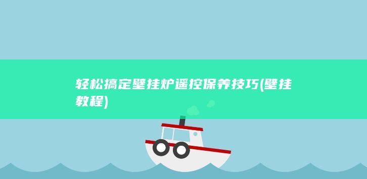 轻松搞定壁挂炉遥控保养技巧 (壁挂教程)