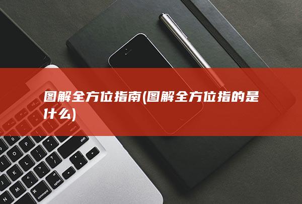 图解全方位指南 (图解全方位指的是什么)