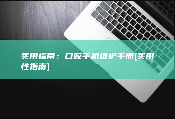 实用指南：口腔手机维护手册 (实用性指南)