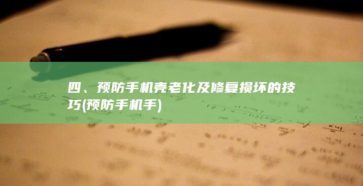 四、预防手机壳老化及修复损坏的技巧 (预防手机手)