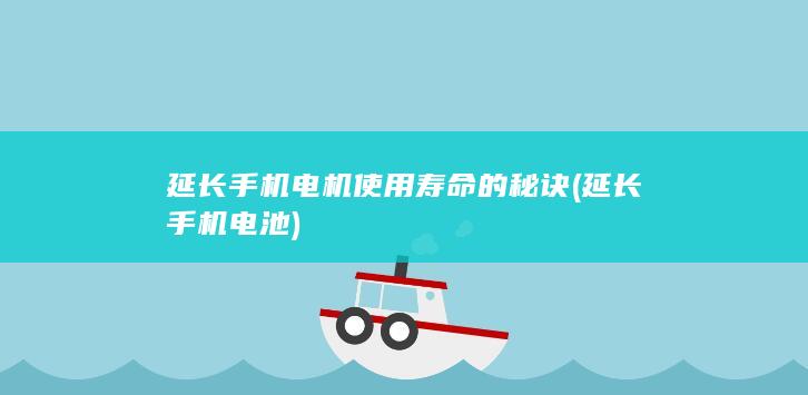 延长手机电机使用寿命的秘诀 (延长手机电池)