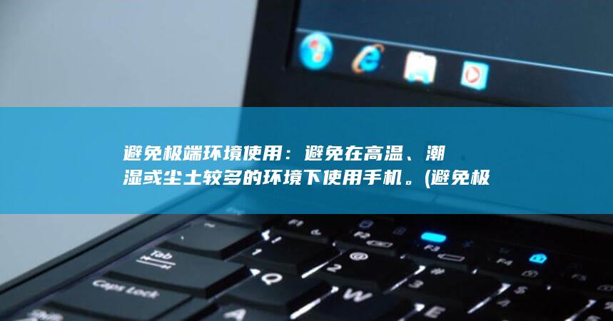 避免极端环境使用：避免在高温、潮湿或尘土较多的环境下使用手机。 (避免极端环境的措施)