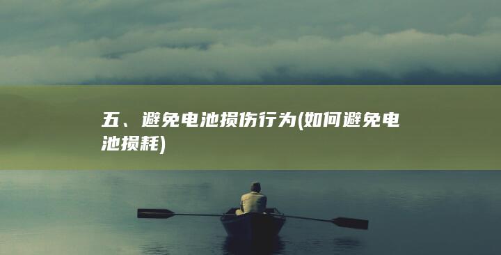 五、避免电池损伤行为 (如何避免电池损耗)