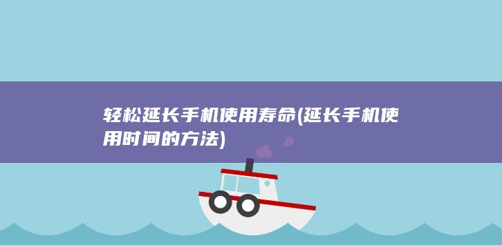 轻松延长手机使用寿命 (延长手机使用时间的方法)