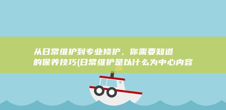 从日常维护到专业修护，你需要知道的保养技巧 (日常维护是以什么为中心内容)