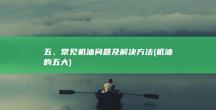 五、常见机油问题及解决方法 (机油的五大)