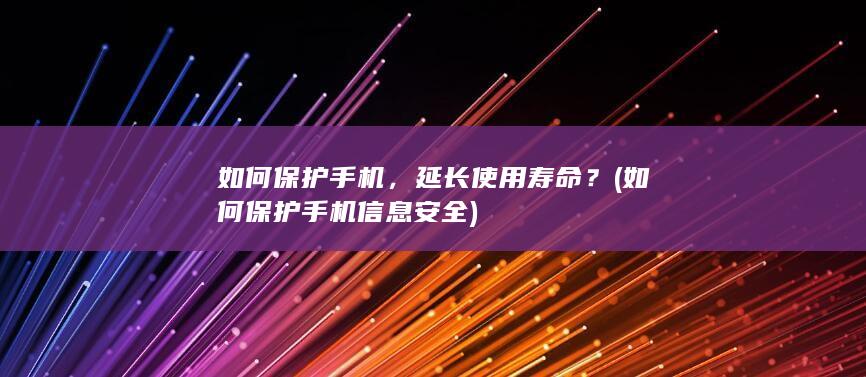 如何保护手机，延长使用寿命？ (如何保护手机信息安全)