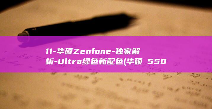 11 - 华硕Zenfone - 独家解析 - Ultra绿色新配色 (华硕ⅹ550d)