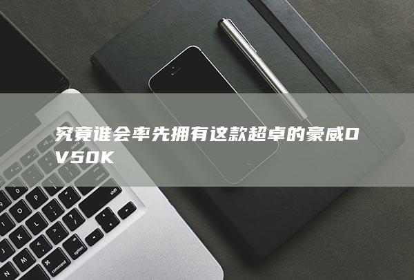 究竟谁会率先拥有这款超卓的豪威OV50K