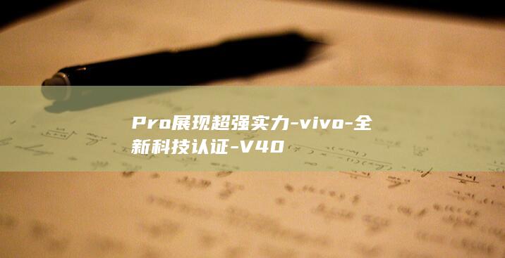 Pro展现超强实力 - vivo - 全新科技认证 - V40