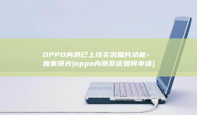 OPPO内测已上线实况照片功能 - 独家曝光 (oppo内测系统如何申请)