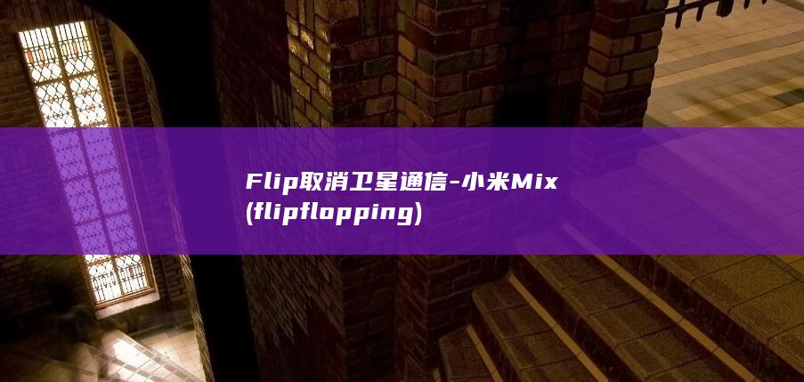 Flip取消卫星通信 - 小米Mix (flip flopping)