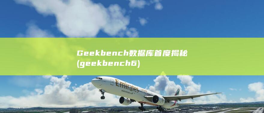 Geekbench数据库首度揭秘 (geekbench6)
