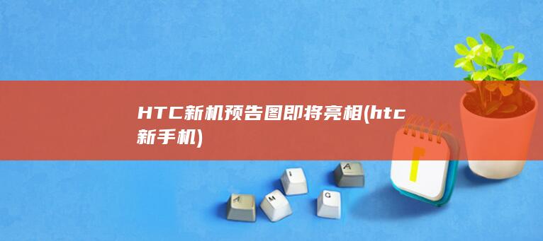 HTC新机预告图即将亮相 (htc新手机)