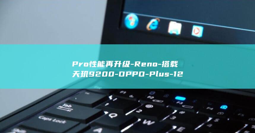 Pro性能再升级 - Reno - 搭载天玑9200 - OPPO - Plus - 12 (pro duo性能)
