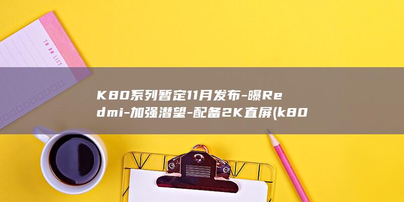 K80系列暂定11月发布 - 曝Redmi - 加强潜望 - 配备2K直屏 (k80o)