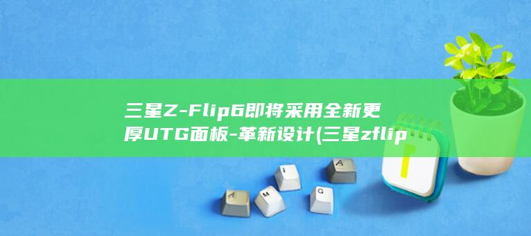 即将采用全新更厚UTG面板革新设计三