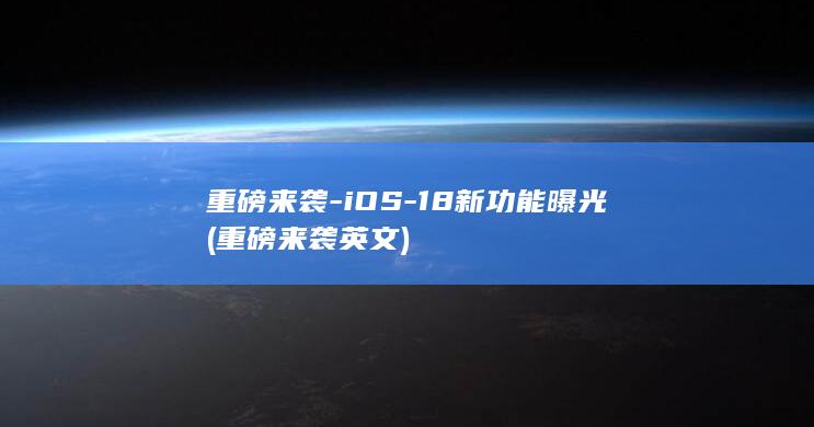 重磅来袭 - iOS - 18新功能曝光 (重磅来袭英文)