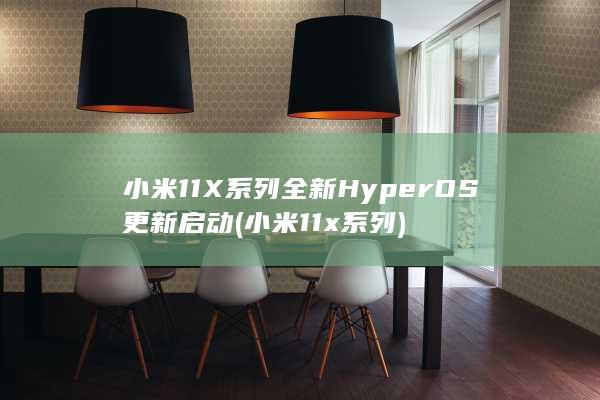 小米11X系列全新HyperOS更新启动 (小米11x系列)