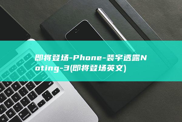 即将登场裴宇透露Noting3即将登场英文