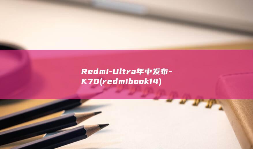 Redmi - Ultra年中发布 - K70 (redmibook14)