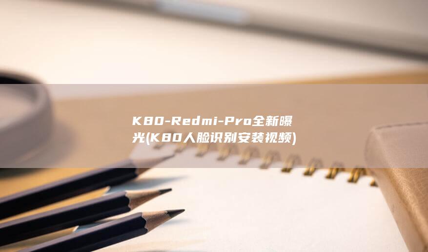 K80 - Redmi - Pro全新曝光 (K80人脸识别安装视频)