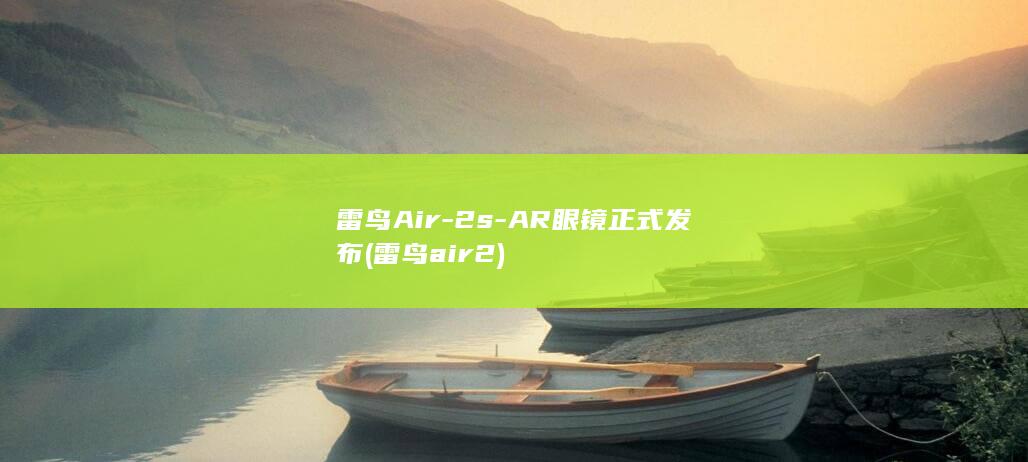 雷鸟Air - 2s - AR眼镜正式发布 (雷鸟air2)