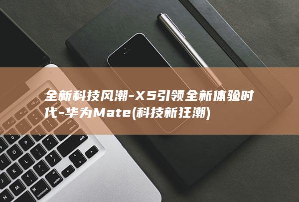 全新科技风潮X5引领全新体验时代科技新