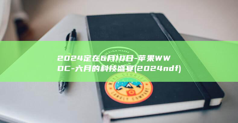 2024定在6月10日 - 苹果WWDC - 六月的科技盛宴 (2024ndf)