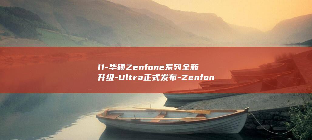 11 - 华硕Zenfone系列全新升级 - Ultra正式发布 - Zenfone (华硕ⅹ401u)