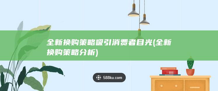 全新换购策略吸引消费者目光 (全新换购策略分析)