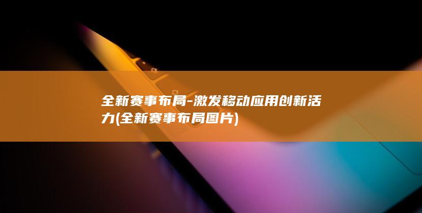 全新赛事布局激发移动创新活力全新赛事布局