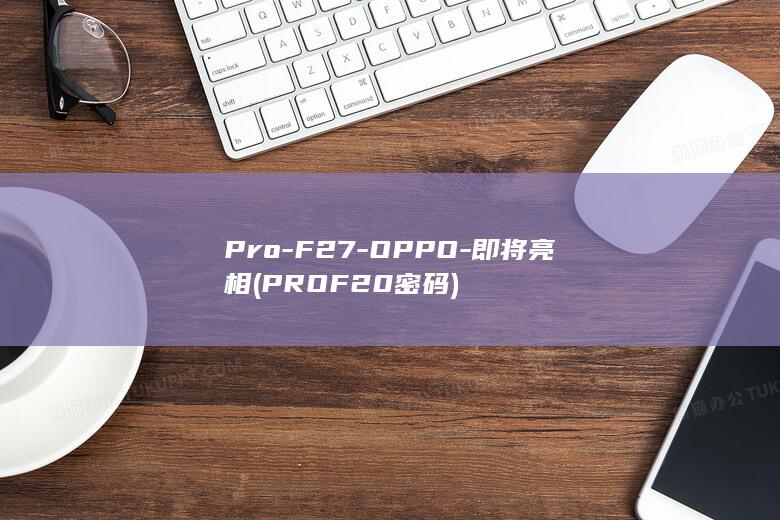 Pro - F27 - OPPO - 即将亮相 (PROF20密码)