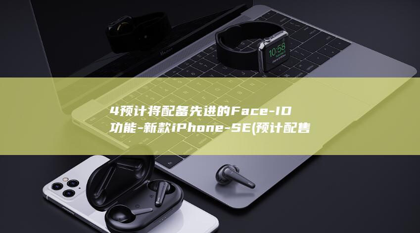 4预计将配备先进的Face - ID功能 - 新款iPhone - SE (预计配售比例什么意思)