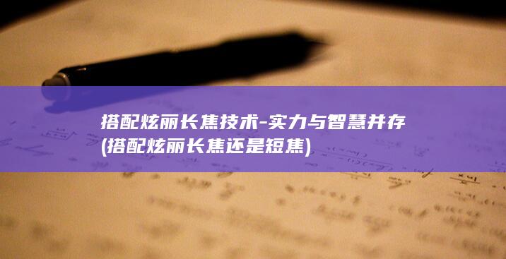 搭配炫丽长焦技术实力与智慧并存搭配炫丽长焦还