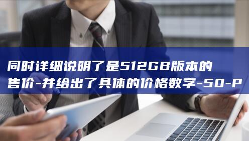 同时详细说明了是512GB版本的售价 - 并给出了具体的价格数字 - 50 - Pro的售价曝光信息 - 标题中包含了摩托罗拉Edge