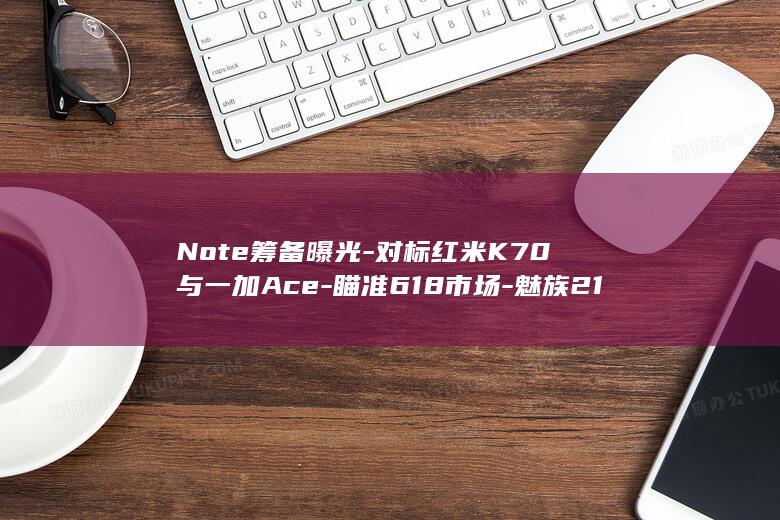 筹备曝光对标红米K70与一加瞄准618市场