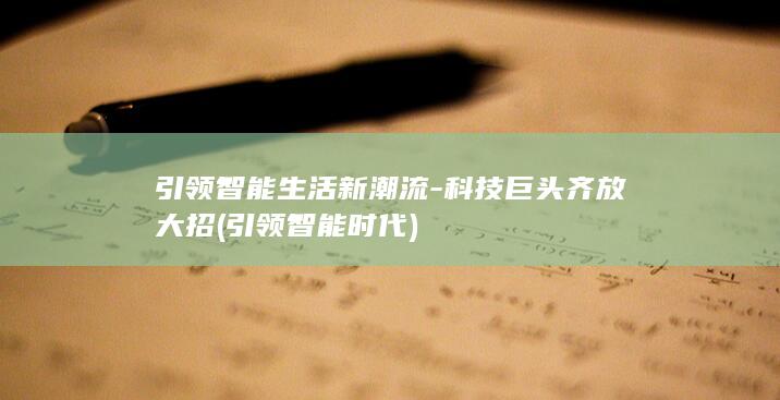 引领智能生活新潮流科技巨头齐放大招引领智能时