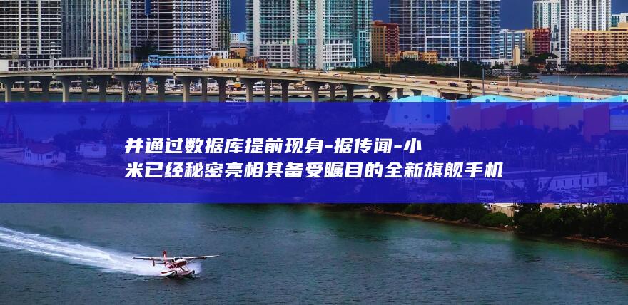 并通过数据库提前现身 - 据传闻 - 小米已经秘密亮相其备受瞩目的全新旗舰手机系列小米15系列 - 业界普遍推测该系列将在不久的将来于今年秋季发布 (通过数据库管理系统对数据库进行管理)